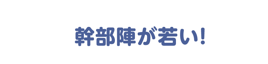 幹部陣が若い！