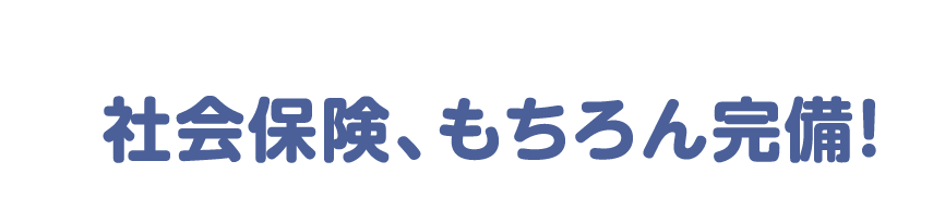 社会保険もちろん完備！