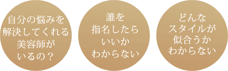 自分の悩みを解決してくれる美容師がいるの？誰を指名したらいいかわからない。どんなスタイルが似合うかわからない。