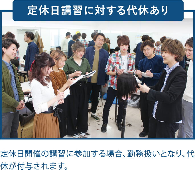 定休日講習に対する代休あり 定休日開催の講習に参加する場合、勤務扱いとなり、代休が付与されます。