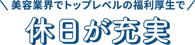美容業界でトップレベルの福利厚生で休日が充実