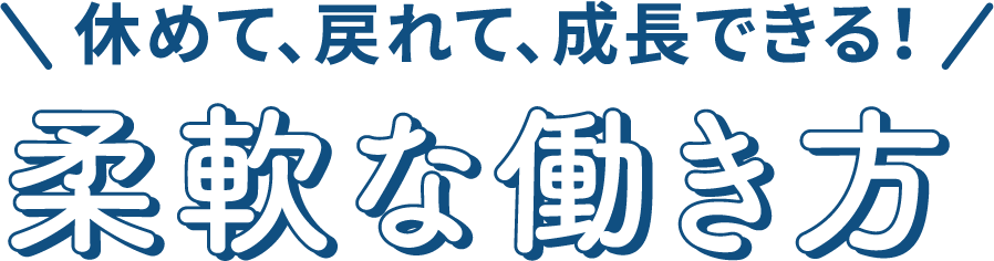 休めて、戻れて、成長できる！柔軟な働き方！