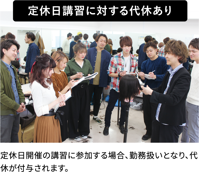 定休日講習に対する代休あり 定休日開催の講習に参加する場合、勤務扱いとなり、代休が付与されます。