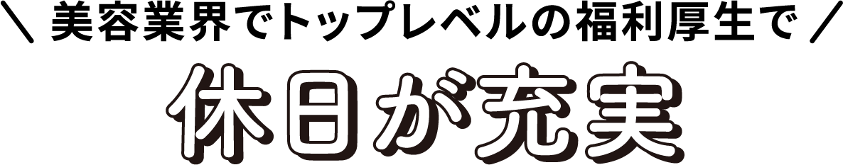美容業界でトップレベルの福利厚生で休日が充実
