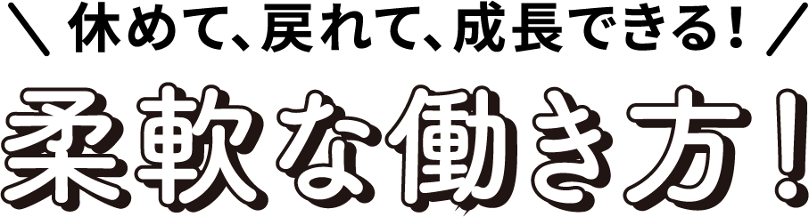 休めて、戻れて、成長できる！柔軟な働き方！
