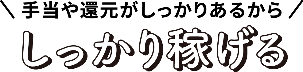 手当や還元がしっかりあるからしっかり稼げる