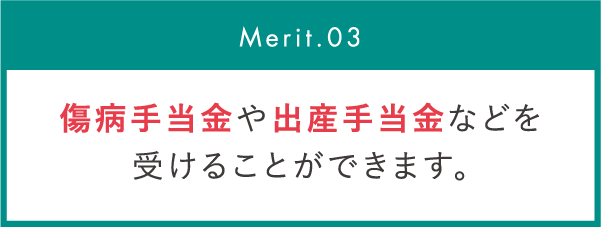 傷病手当金や出産手当金などを受けることができます。