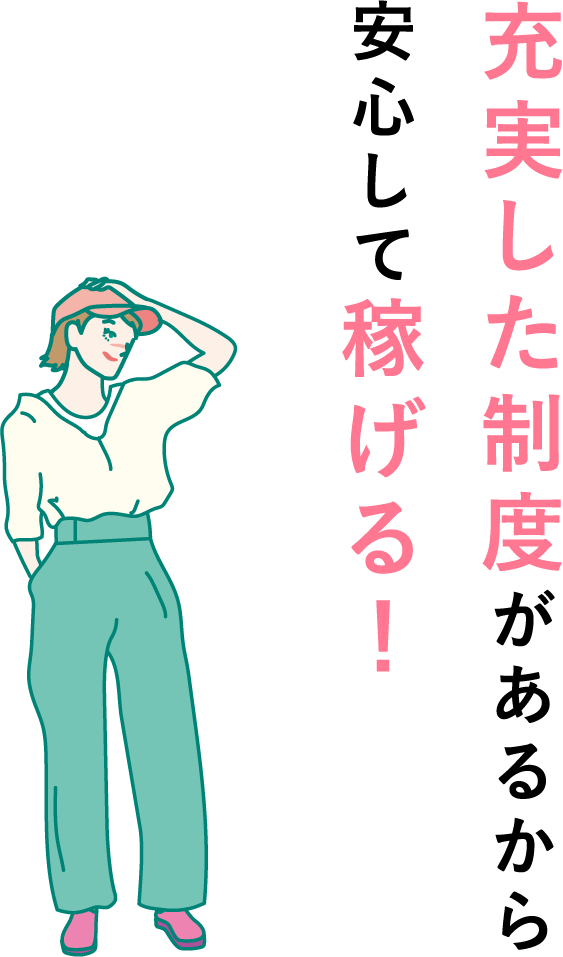 充実した制度があるから安心して稼げる！