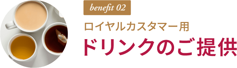 benefit 02 ロイヤルカスタマー用 ドリンクのご提供