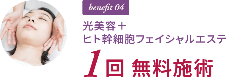 benefit 04 光美容＋ヒト幹細胞フェイシャルエステ 1回 無料施術