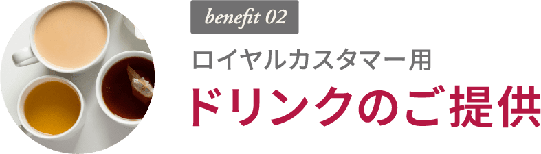 benefit 02 ロイヤルカスタマー用 ドリンクのご提供