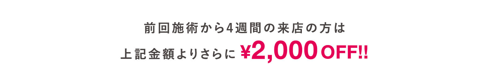 前回施術から4週間の来店の方は上記金額よりさらに¥2,000OFF!!