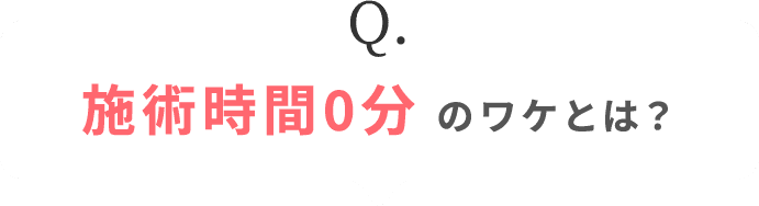 施術時間0分のワケとは？