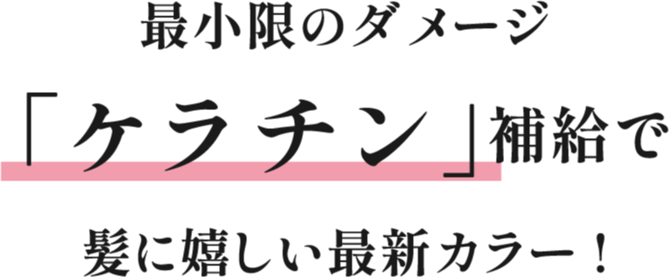 最小限のダメージ「ケラチン」補給で髪に嬉しい最新カラー！